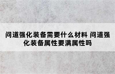 问道强化装备需要什么材料 问道强化装备属性要满属性吗